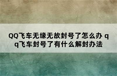 QQ飞车无缘无故封号了怎么办 qq飞车封号了有什么解封办法